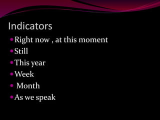 Indicators
Right now , at this moment
Still
This year
Week
 Month
As we speak
 