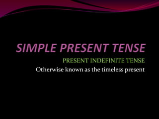PRESENT INDEFINITE TENSE
Otherwise known as the timeless present
 