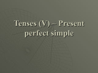 Tenses (V) – Present
   perfect simple
 