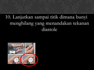 10. Lanjutkan sampai titik dimana bunyi
  menghilang yang menandakan tekanan
                 diastole
 