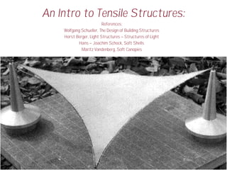 An Intro to Tensile Structures:
References:
Wolfgang Schueller, The Design of Building Structures
Horst Berger, Light Structures – Structures of Light
Hans – Joachim Schock, Soft Shells
Maritz Vandenberg, Soft Canopies
 