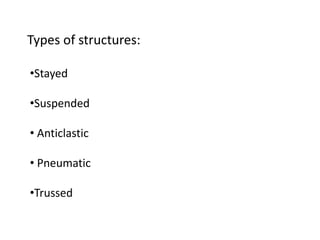 Types of structures:
•Stayed
•Suspended
• Anticlastic
• Pneumatic
•Trussed
 