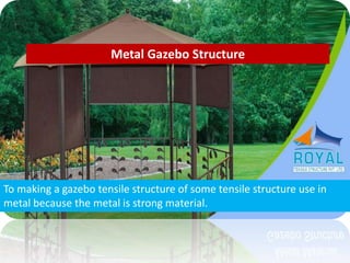 Metal Gazebo Structure
To making a gazebo tensile structure of some tensile structure use in
metal because the metal is strong material.
 