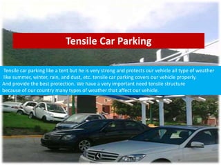 Tensile Car Parking
Tensile car parking like a tent but he is very strong and protects our vehicle all type of weather
like summer, winter, rain, and dust, etc. tensile car parking covers our vehicle properly.
And provide the best protection. We have a very important need tensile structure
because of our country many types of weather that affect our vehicle.
 