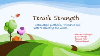 Tensile Strength
- Estimation methods, Principles and
Factors affecting the values.
-Omkar Kshirsagar
-Saket Mulge
-Renuka Patil
-Sravya Nuguri
 