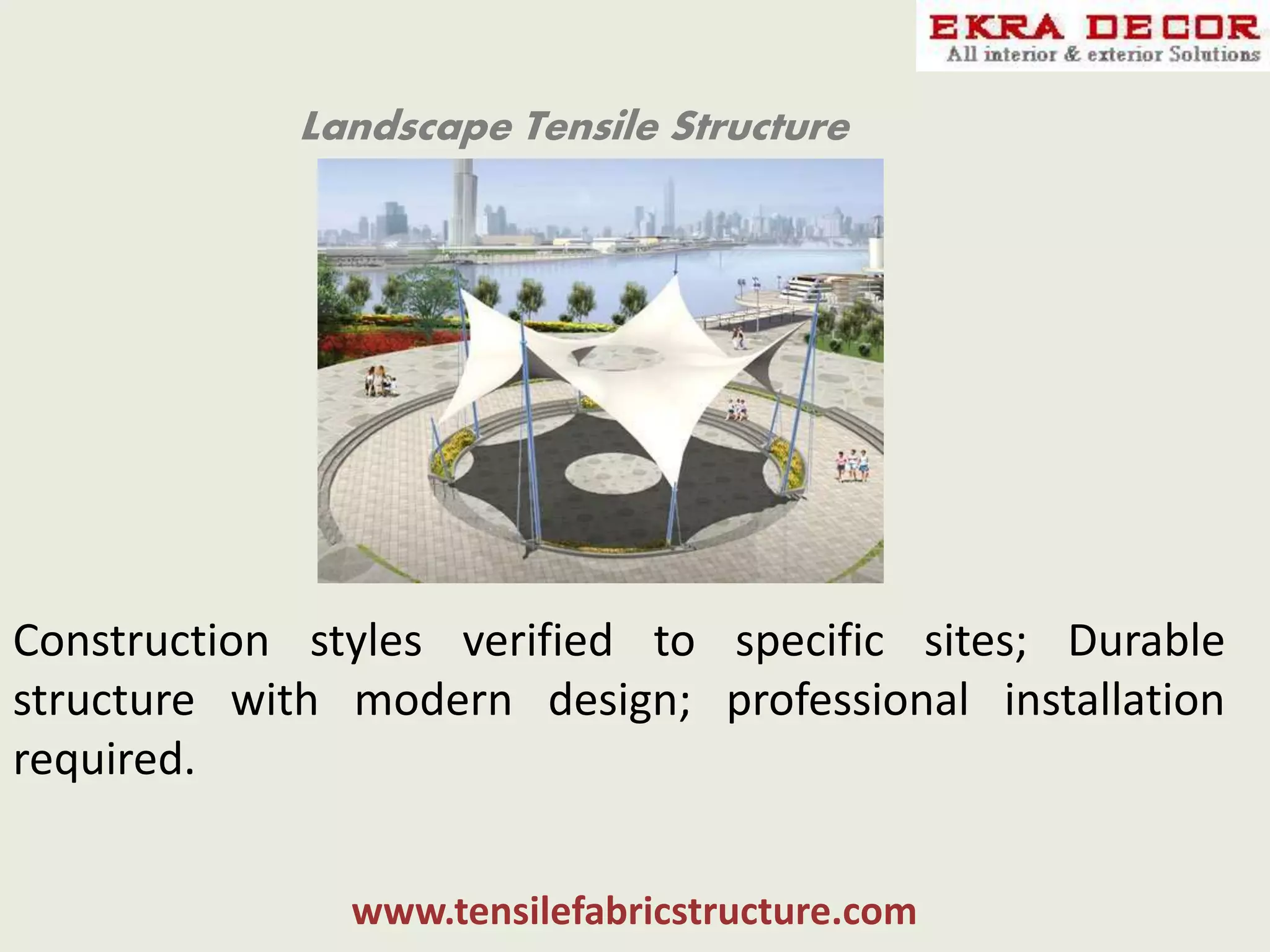 Landscape Tensile Structure
Construction styles verified to specific sites; Durable
structure with modern design; professional installation
required.
www.tensilefabricstructure.com
 