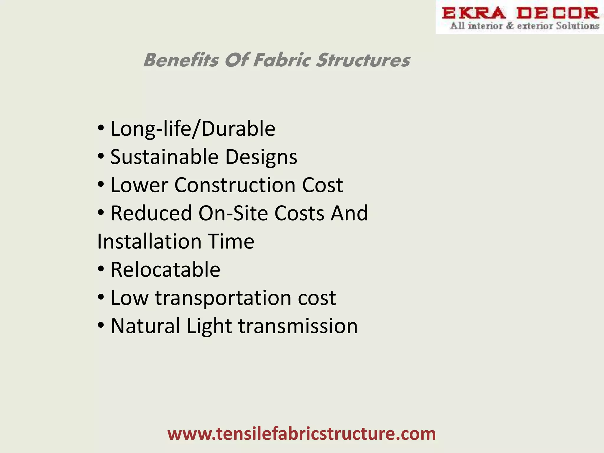 Benefits Of Fabric Structures
www.tensilefabricstructure.com
• Long-life/Durable
• Sustainable Designs
• Lower Construction Cost
• Reduced On-Site Costs And
Installation Time
• Relocatable
• Low transportation cost
• Natural Light transmission
 