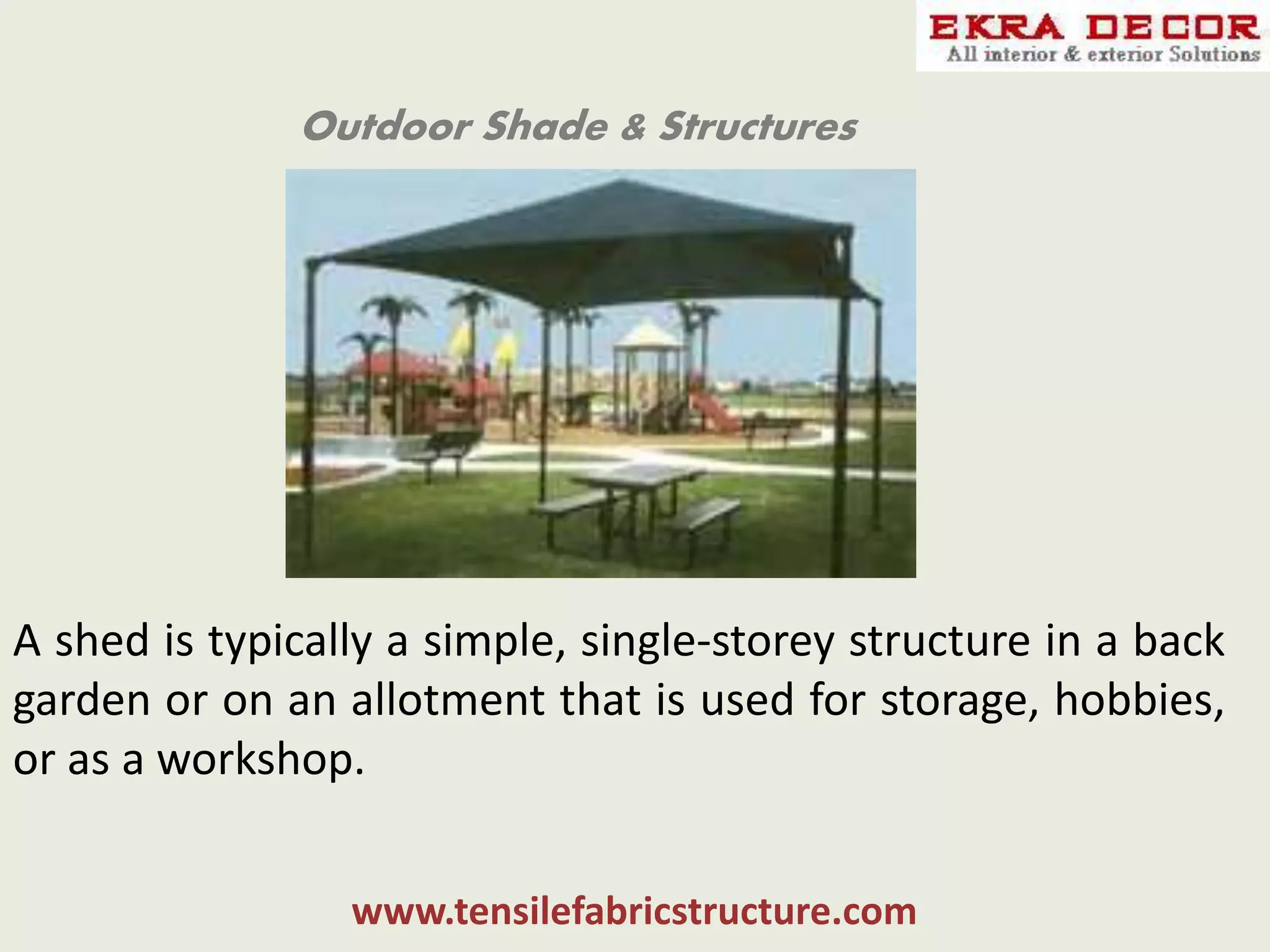 Outdoor Shade & Structures
A shed is typically a simple, single-storey structure in a back
garden or on an allotment that is used for storage, hobbies,
or as a workshop.
www.tensilefabricstructure.com
 