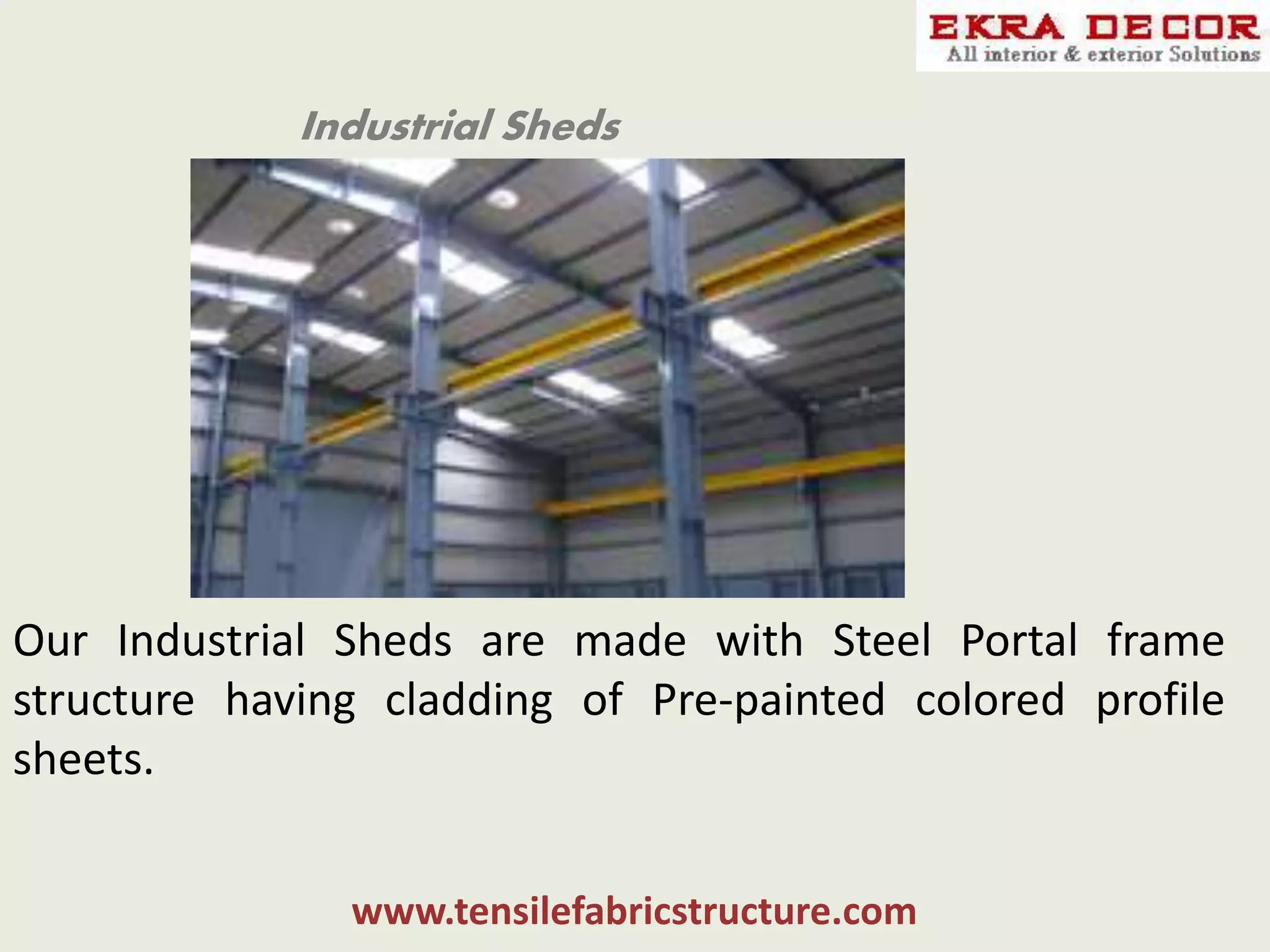 Industrial Sheds
Our Industrial Sheds are made with Steel Portal frame
structure having cladding of Pre-painted colored profile
sheets.
www.tensilefabricstructure.com
 