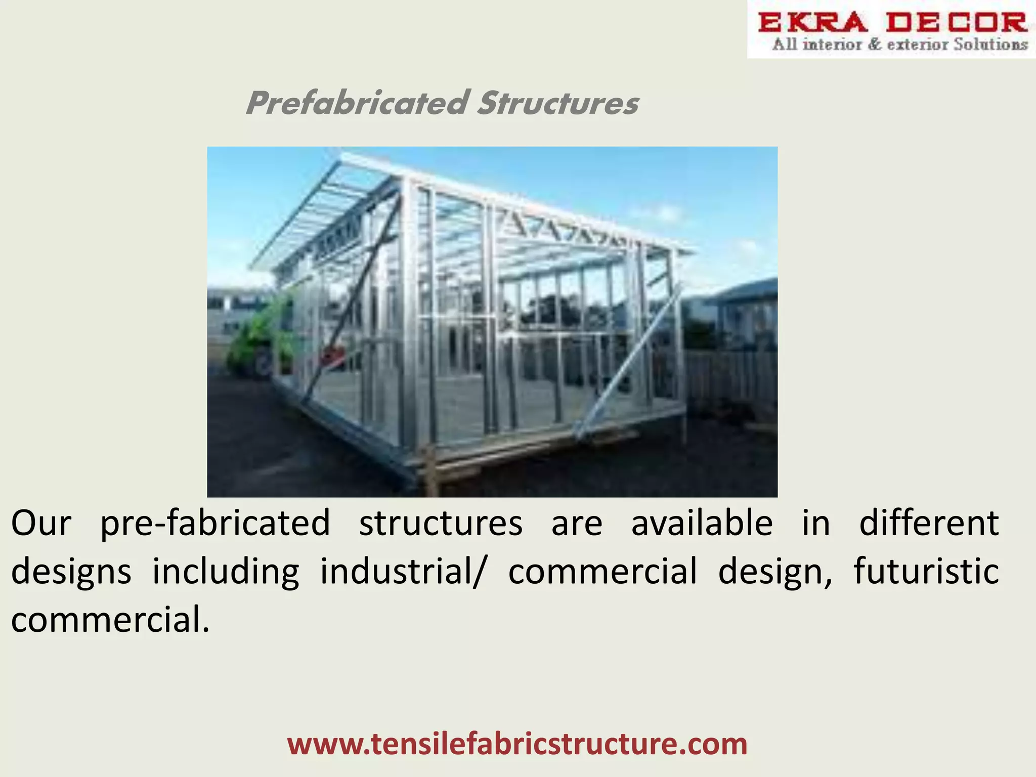 Prefabricated Structures
Our pre-fabricated structures are available in different
designs including industrial/ commercial design, futuristic
commercial.
www.tensilefabricstructure.com
 