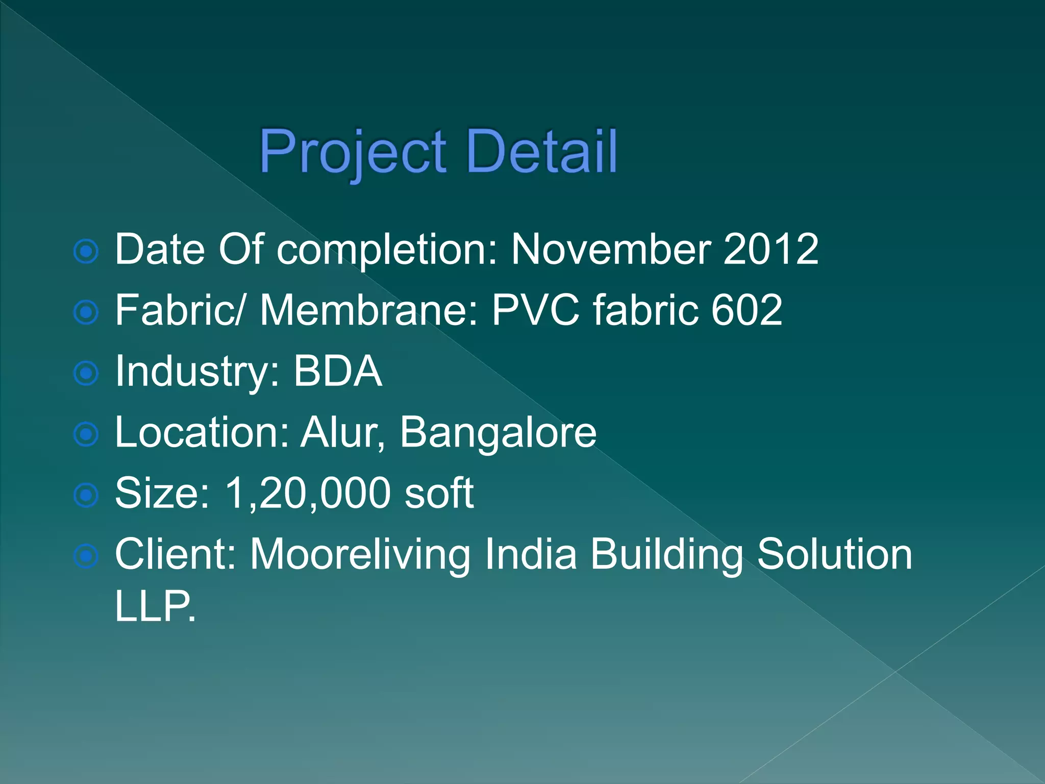  Date Of completion: November 2012
 Fabric/ Membrane: PVC fabric 602
 Industry: BDA
 Location: Alur, Bangalore
 Size: 1,20,000 soft
 Client: Mooreliving India Building Solution
LLP.
 