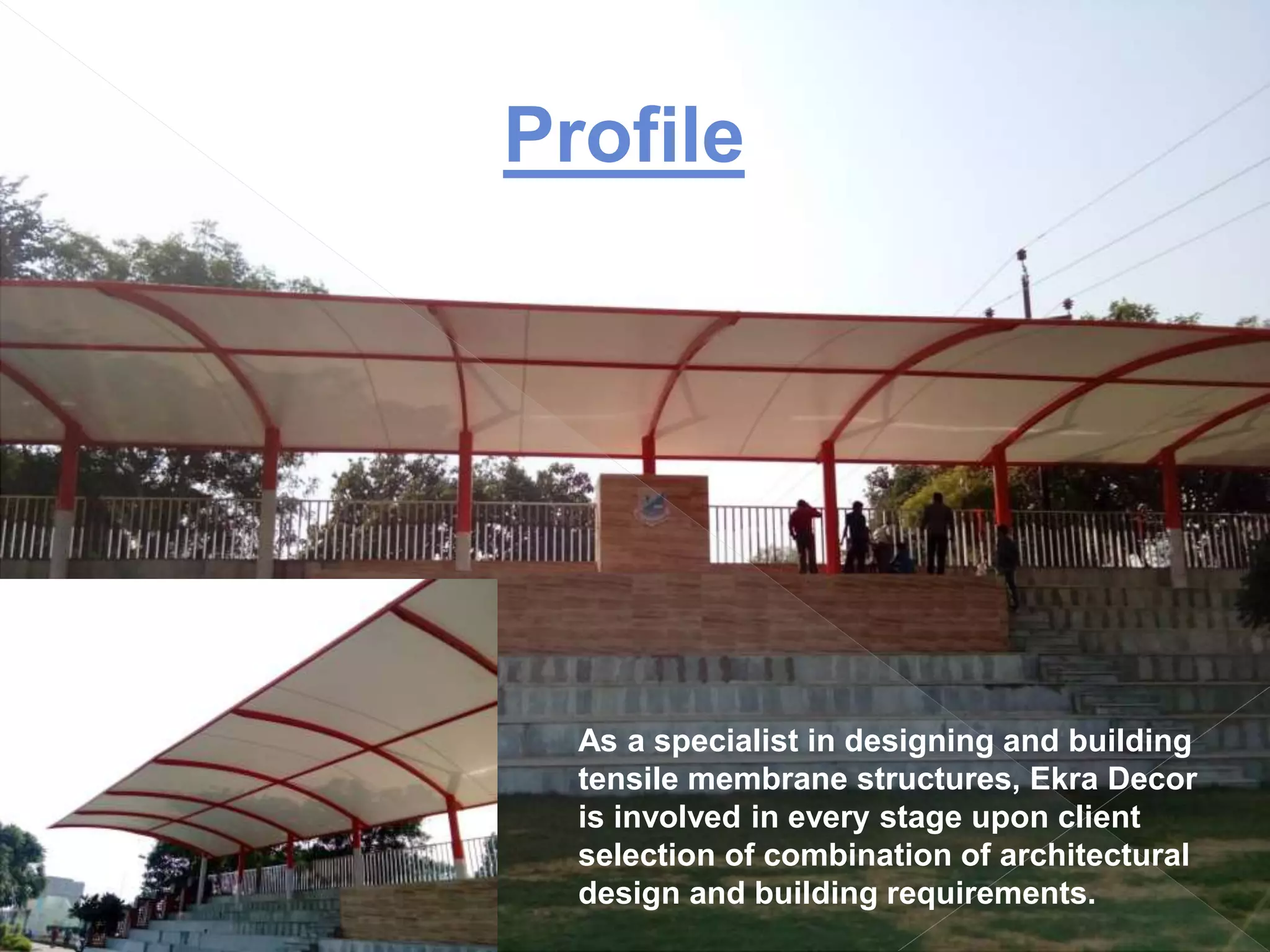 Profile
As a specialist in designing and building
tensile membrane structures, Ekra Decor
is involved in every stage upon client
selection of combination of architectural
design and building requirements.
 