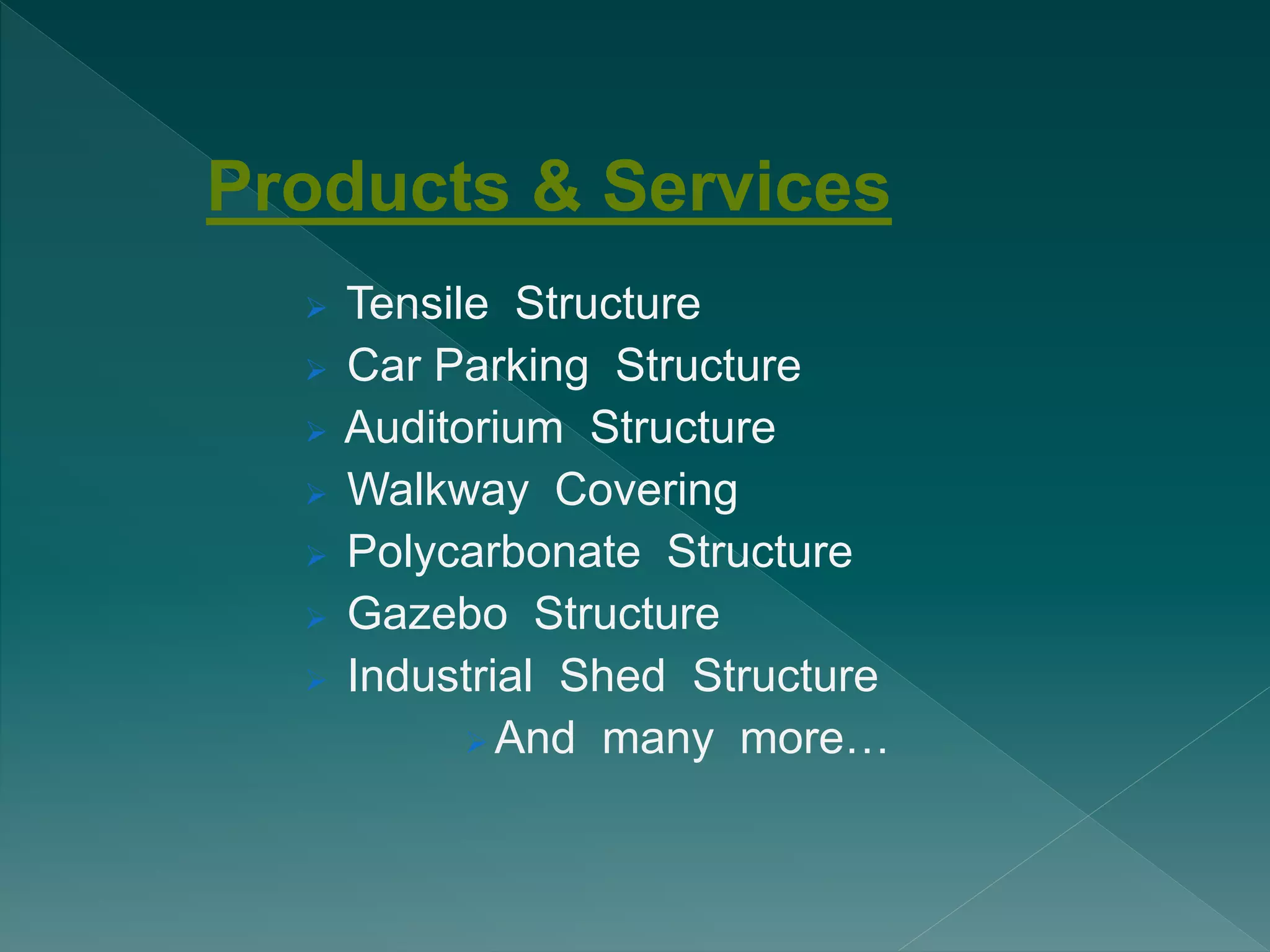Products & Services
 Tensile Structure
 Car Parking Structure
 Auditorium Structure
 Walkway Covering
 Polycarbonate Structure
 Gazebo Structure
 Industrial Shed Structure
 And many more…
 