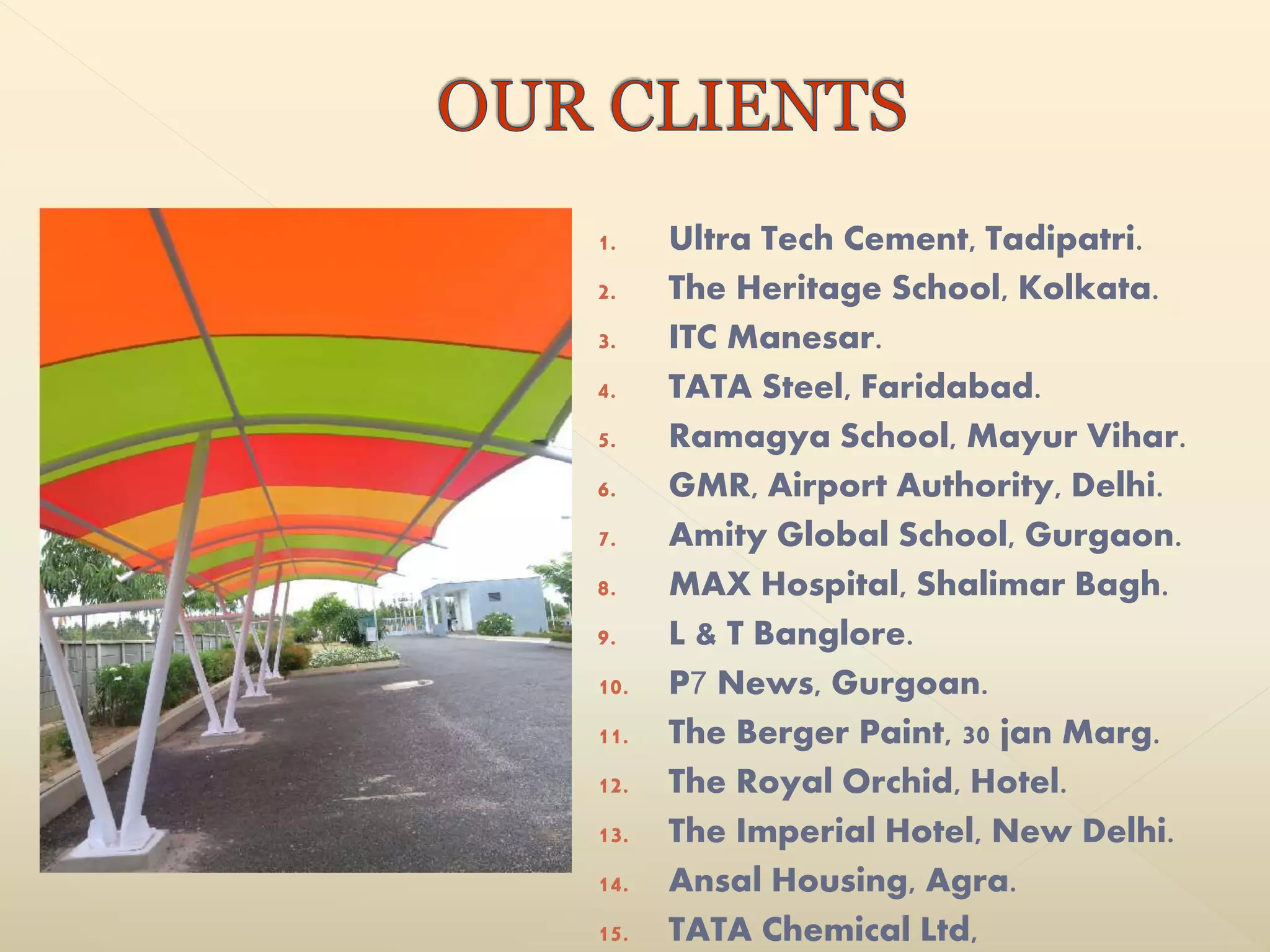 1. Ultra Tech Cement, Tadipatri.
2. The Heritage School, Kolkata.
3. ITC Manesar.
4. TATA Steel, Faridabad.
5. Ramagya School, Mayur Vihar.
6. GMR, Airport Authority, Delhi.
7. Amity Global School, Gurgaon.
8. MAX Hospital, Shalimar Bagh.
9. L & T Banglore.
10. P7 News, Gurgoan.
11. The Berger Paint, 30 jan Marg.
12. The Royal Orchid, Hotel.
13. The Imperial Hotel, New Delhi.
14. Ansal Housing, Agra.
15. TATA Chemical Ltd,
 