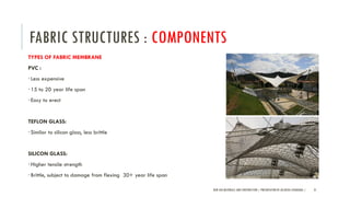 FABRIC STRUCTURES : COMPONENTS
TYPES OF FABRIC MEMBRANE
PVC :
•Less expensive
•15 to 20 year life span
•Easy to erect
TEFLON GLASS:
•Similar to silicon glass, less brittle
SILICON GLASS:
•Higher tensile strength
•Brittle, subject to damage from flexing 30+ year life span
NEW AGE MATERIALS AND CONSTRUCTION | PRESENTATION BY AR.GEEVA CHANDANA | 31
 