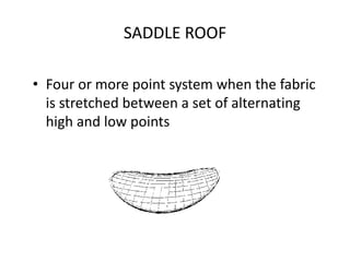 SADDLE ROOF
• Four or more point system when the fabric
is stretched between a set of alternating
high and low points
 