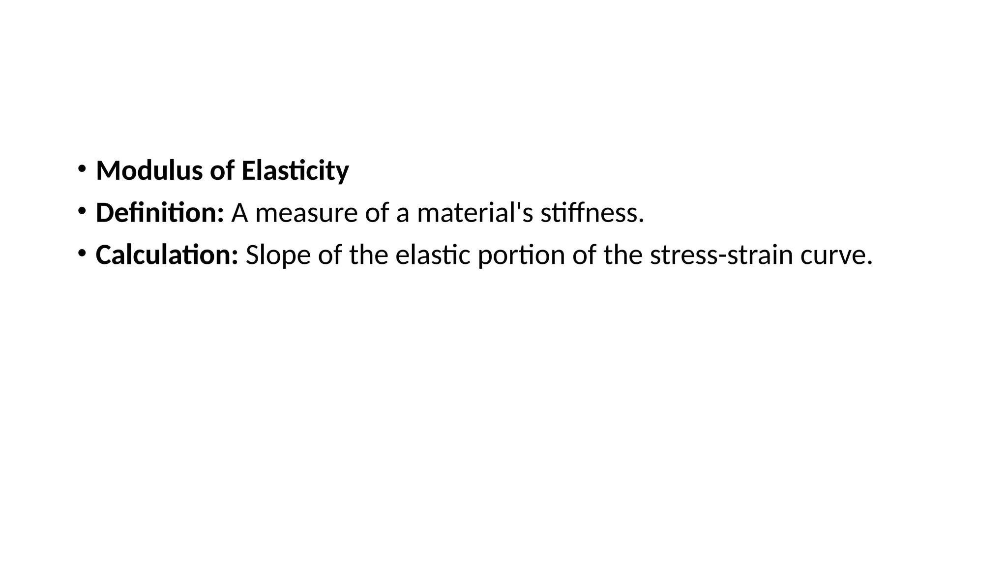 • Modulus of Elasticity
• Definition: A measure of a material's stiffness.
• Calculation: Slope of the elastic portion of the stress-strain curve.
 