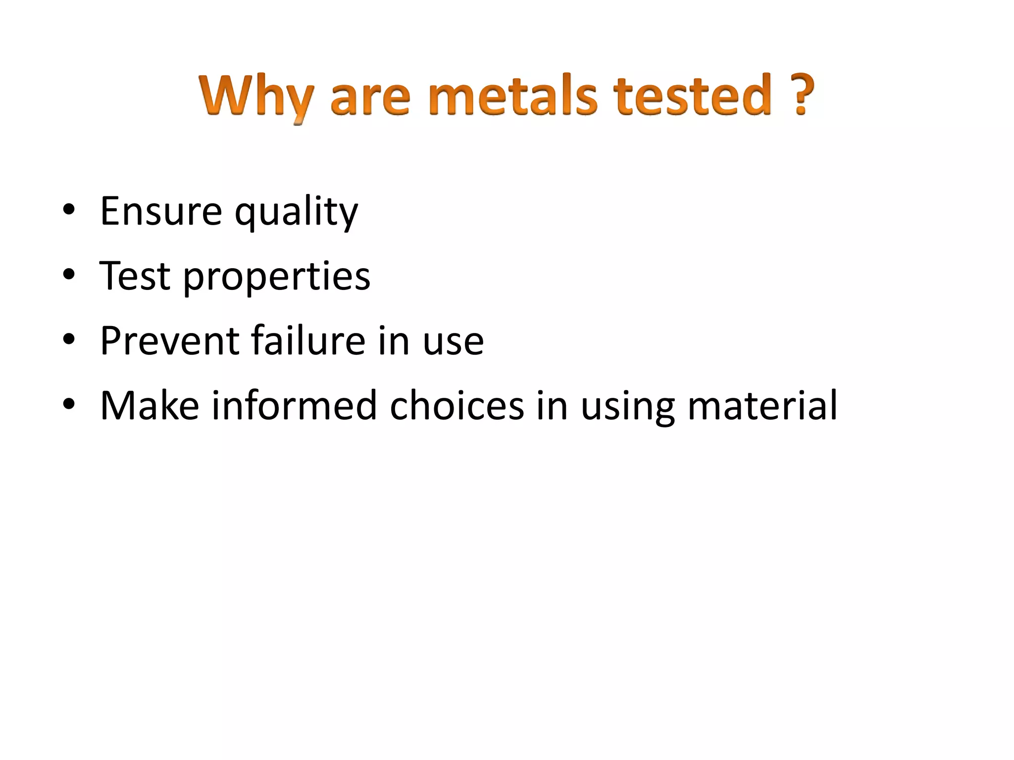 • Ensure quality
• Test properties
• Prevent failure in use
• Make informed choices in using material
 