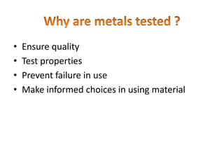 • Ensure quality
• Test properties
• Prevent failure in use
• Make informed choices in using material
 