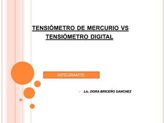 TENSIÓMETRO DE MERCURIO VS
TENSIÓMETRO DIGITAL
INTEGRANTE:
 Lic. DORA BRICEÑO SANCHEZ
 
