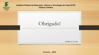 Obrigado!
Andeson Costa
Instituto Federal de Educação, Ciência e Tecnologia do Ceará IFCE
campus Crateús
Crateús - 2024
 
