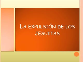 LA EXPULSIÓN DE LOS
JESUITAS
 