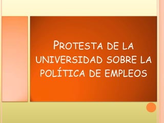 PROTESTA DE LA
UNIVERSIDAD SOBRE LA
POLÍTICA DE EMPLEOS
 