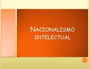 NACIONALISMO
INTELECTUAL
 