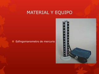 MATERIAL Y EQUIPO 
 Esfingomanometro de mercurio 
 