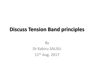 Discuss Tension Band principles
By
Dr Kabiru SALISU
11th Aug. 2017
 