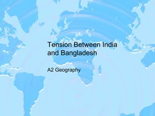 Tension Between India
and Bangladesh

A2 Geography
 