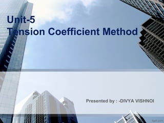 Unit-5
Tension Coefficient Method
Presented by : -DIVYA VISHNOI
 