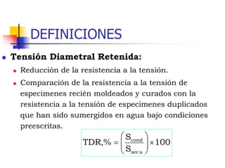 DEFINICIONES
 Tensión Diametral Retenida:
 Reducción de la resistencia a la tensión.
 Comparación de la resistencia a l...