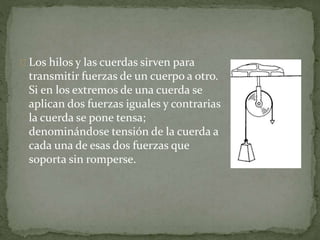 Los hilos y las cuerdas sirven para
transmitir fuerzas de un cuerpo a otro.
Si en los extremos de una cuerda se
aplican do...