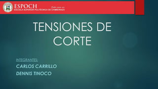 TENSIONES DE
CORTE
INTEGRANTES:

CARLOS CARRILLO
DENNIS TINOCO

 