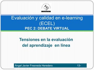 Tensiones en la evaluación del aprendizaje  en línea Evaluación y calidad en e-learning(ECEL)PEC 2: DEBATE VIRTUAL Ángel Javier Fresneda Heredero  		        13-diciembre-2009 