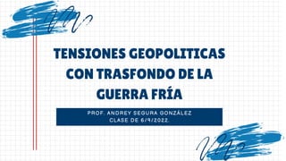 PROF. ANDREY SEGURA GONZÁLEZ
CLASE DE 6/9/2022.
TENSIONES GEOPOLITICAS
CON TRASFONDO DE LA
GUERRA FRÍA
 