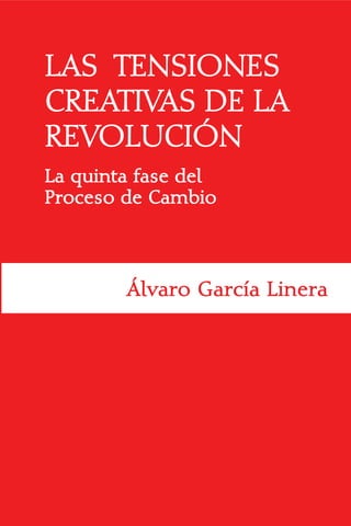 LAS TENSIONES
CREATIVAS DE LA
REVOLUCIÓN
La quinta fase del
Proceso de Cambio




        Álvaro García Linera
 