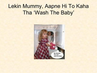 Lekin Mummy, Aapne Hi To Kaha Tha ‘Wash The Baby’ 