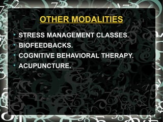 OTHER MODALITIESOTHER MODALITIES

STRESS MANAGEMENT CLASSES.

BIOFEEDBACKS.

COGNITIVE BEHAVIORAL THERAPY.

ACUPUNCTURE.
 