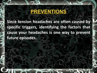 PREVENTIONSPREVENTIONS
Since tension headaches are often caused by
specific triggers, identifying the factors that
cause your headaches is one way to prevent
future episodes.
 