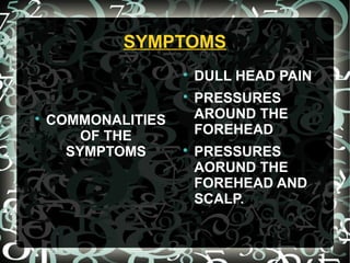 SYMPTOMS

COMMONALITIES
OF THE
SYMPTOMS

DULL HEAD PAIN

PRESSURES
AROUND THE
FOREHEAD

PRESSURES
AORUND THE
FOREHEAD AND
SCALP.
 