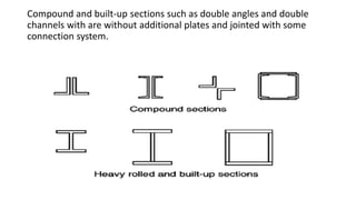 Compound and built-up sections such as double angles and double
channels with are without additional plates and jointed with some
connection system.
 