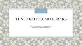 TENSION PNEUMOTORAKS
PENYUSUNDR.DONNYWAHYJPRATOMO
PEMBIMBING:DR.SUHARDI,SP.BTKV
 