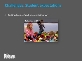 Challenges: Student expectations 
•Tuition fees = Graduate contribution  