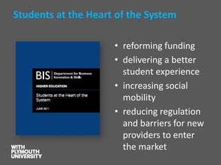 Students at the Heart of the System 
•reforming funding 
•delivering a better student experience 
•increasing social mobility 
•reducing regulation and barriers for new providers to enter the market  