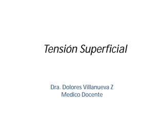 Tensión Superficial
Dra. Dolores Villanueva Z
Medico Docente
 
