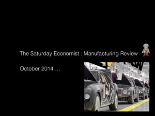 The Saturday Economist : Manufacturing Review
October 2014 …
 