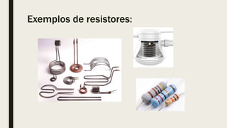 Exemplos de resistores:
 