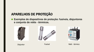 APARELHOS DE PROTEÇÃO
 Exemplos de dispositivos de proteção: fusíveis, disjuntores
e conjunto de relés - térmicos.
Disjuntor Relé - térmico
Fusível
 